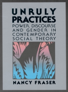Image for Unruly Practices : Power, Discorse, and Gender in Contemporary Social Theory