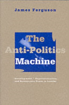 Image for The anti-politics machine  : "development," depoliticization, and bureaucratic power in Lesotho