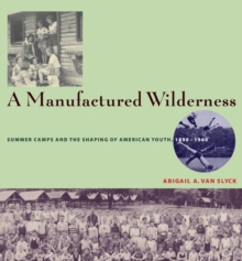 Image for A manufactured wilderness  : summer camps and the shaping of American youth, 1890-1960