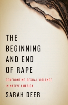 Image for The Beginning and End of Rape : Confronting Sexual Violence in Native America