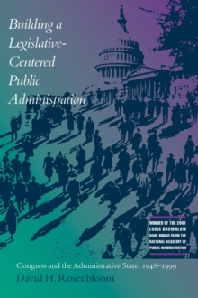 Image for Building a legislative-centered public administration: Congress and the administrative state, 1946-1999