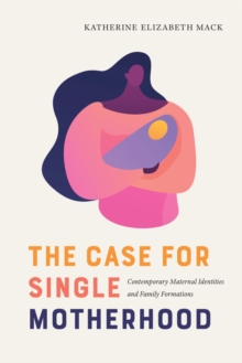 Image for The Case for Single Motherhood : Contemporary Maternal Identities and Family Formations