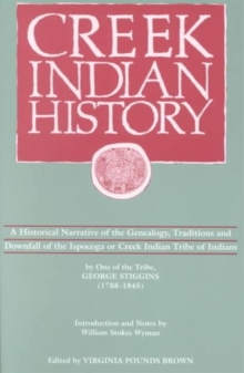 Image for Creek Indian History : A Historical Narrative of the Genealogy, Traditions and Downfall of the Ispocoga or Creek Indian Tribe of Indians by One of the Tribe, George Stiggins (1788-1845)