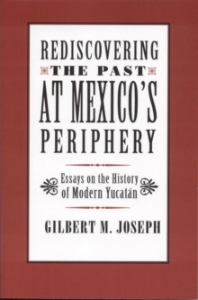 Image for Rediscovering The Past at Mexico's Periphery : Essays on the History of Modern Yucatan