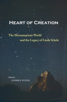 Image for Heart of creation: the Mesoamerican world and the legacy of Linda Schele