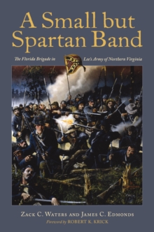 Image for A small but spartan band: the Florida brigade in Lee's Army of Northern Virginia
