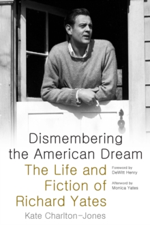 Image for Dismembering the American dream: the life and fiction of Richard Yates