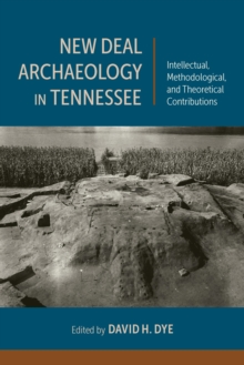 Image for New Deal Archaeology in Tennessee: Intellectual, Methodological, and Theoretical Contributions