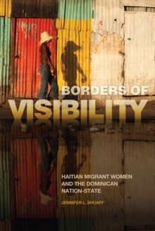 Image for Borders of Visibility: Haitian Migrant Women and the Dominican Nation-State