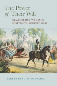 Image for The power of their will: slaveholding women in nineteenth-century Cuba