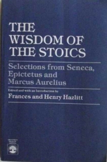 Image for The Wisdom of the Stoics : Selections from Seneca, Epictetus and Marcus Aurelius