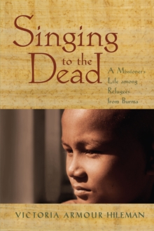 Image for Singing to the Dead: A Missioner's Life Among Refugees from Burma.