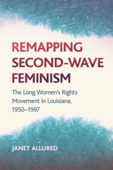 Image for Remapping Second-Wave Feminism : The Long Women's Rights Movement in Louisiana, 1950 - 1985