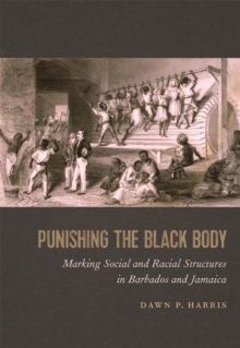Image for Punishing the Black Body : Marking Social and Racial Structures in Barbados and Jamaica