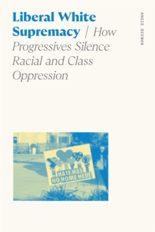 Image for Liberal White Supremacy: How Progressives Silence Racial and Class Oppression