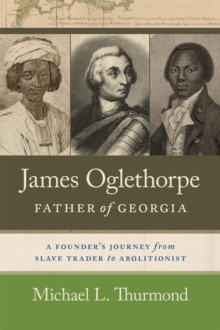 Image for James Oglethorpe, father of Georgia  : a founder's journey from slave trader to abolitionist