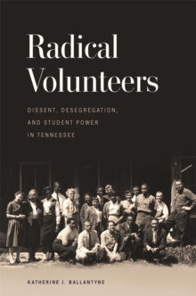 Image for Radical volunteers  : dissent, desegregation, and student power in Tennessee