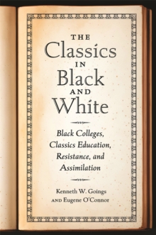 Image for The classics in black and white  : Black colleges, classics education, resistance, and assimilation