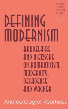Image for Defining Modernism : Baudelaire and Nietzsche on Romanticism, Modernity, Decadence, and Wagner