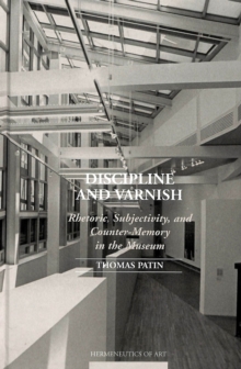 Image for Discipline and Varnish : Rhetoric, Subjectivity, and Counter-Memory in the Museum