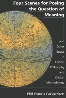 Image for Four Scenes for Posing the Question of Meaning and Other Essays in Critical Philosophy and Critical Methodology
