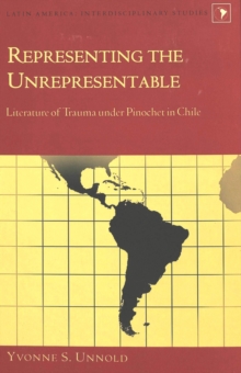 Image for Representing the Unrepresentable : Literature of Trauma Under Pinochet in Chile