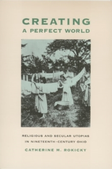 Image for Creating a perfect world  : religious and secular utopias in nineteenth-century Ohio