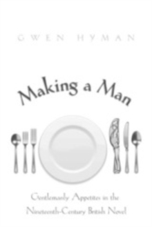 Making a Man: Gentlemanly Appetites in the Nineteenth Century British Novel