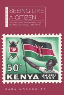 Image for Seeing Like a Citizen : Decolonization, Development, and the Making of Kenya, 1945–1980