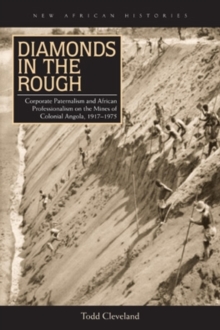 Image for Diamonds in the rough: corporate paternalism and African professionalism on the mines of colonial Angola, 1917-1975