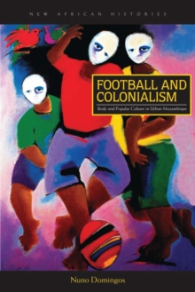 Image for Football and Colonialism: Body and Popular Culture in Urban Mozambique
