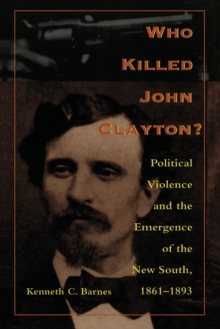 Image for Who Killed John Clayton? : Political Violence and the Emergence of the New South, 1861-1893