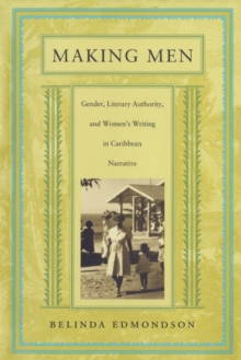 Making Men: Gender, Literary Authority, and Women’s Writing in Caribbean Narrative