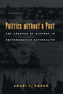 Image for Politics without a Past : The Absence of History in Postcommunist Nationalism