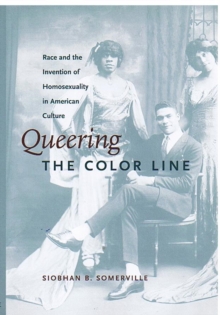 Queering the Color Line: Race and the Invention of Homosexuality in American Culture