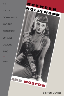 Image for Between Hollywood and Moscow  : the Italian communists and the challenge of mass culture, 1943-1991