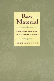 Raw Material: Producing Pathology in Victorian Culture