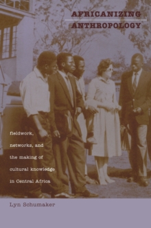 Africanizing Anthropology: Fieldwork, Networks, and the Making of Cultural Knowledge in Central Africa