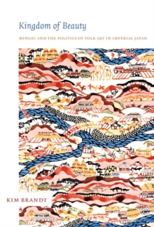 Image for Kingdom of beauty  : mingei and the politics of folk art in Imperial Japan