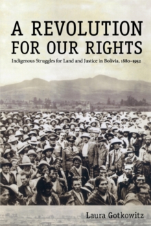 Image for A revolution for our rights  : indigenous struggles for land and justice in Bolivia, 1880-1952
