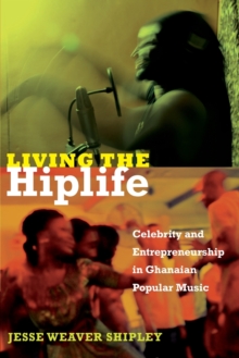 Image for Living the hiplife  : celebrity and entrepreneurship in Ghanaian popular music