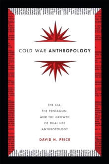 Cold War Anthropology: The CIA, the Pentagon, and the Growth of Dual Use Anthropology