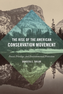 Image for The rise of the American conservation movement  : power, privilege, and environmental protection