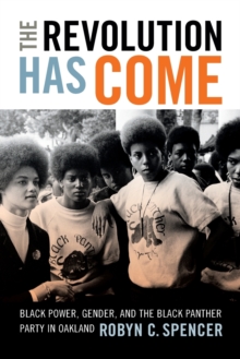 Image for The revolution has come  : Black power, gender, and the Black Panther Party in Oakland