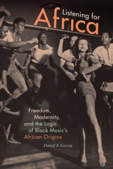 Image for Listening for Africa: freedom, modernity, and the logic of Black music's African origins
