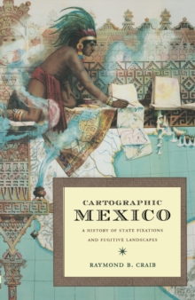 Image for Cartographic Mexico: a history of state fixations and fugitive landscapes