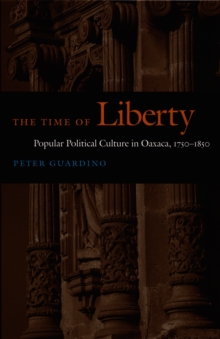 Image for The time of liberty: popular political culture in Oaxaca, 1750-1850