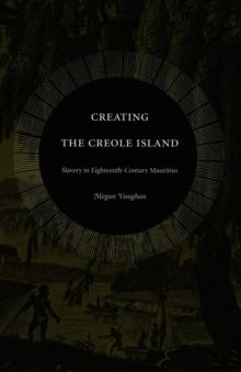 Image for Creating the Creole Island: slavery in eighteenth-century Mauritius