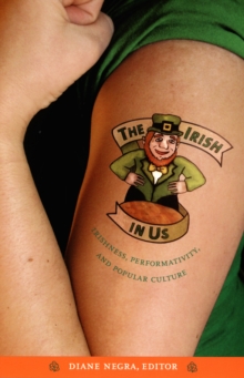 Image for The Irish in us: Irishness, performativity, and popular culture
