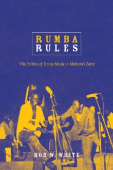 Image for Rumba rules: the politics of dance music in Mobutu's Zaire